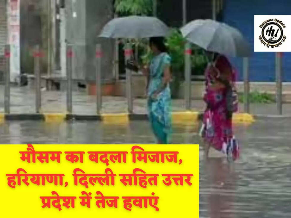  मौसम का बदला मिजाज, हरियाणा, दिल्ली सहित उत्तर प्रदेश में तेज हवाएं