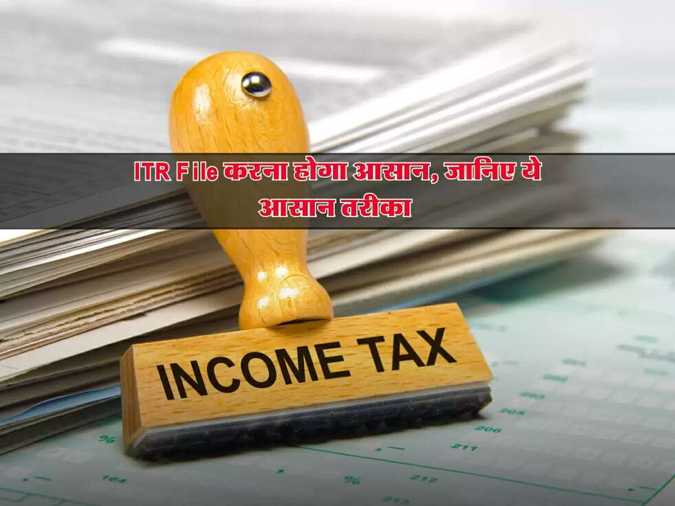 ITR File करना होगा आसान, जानिए ये आसान तरीका&nbsp;