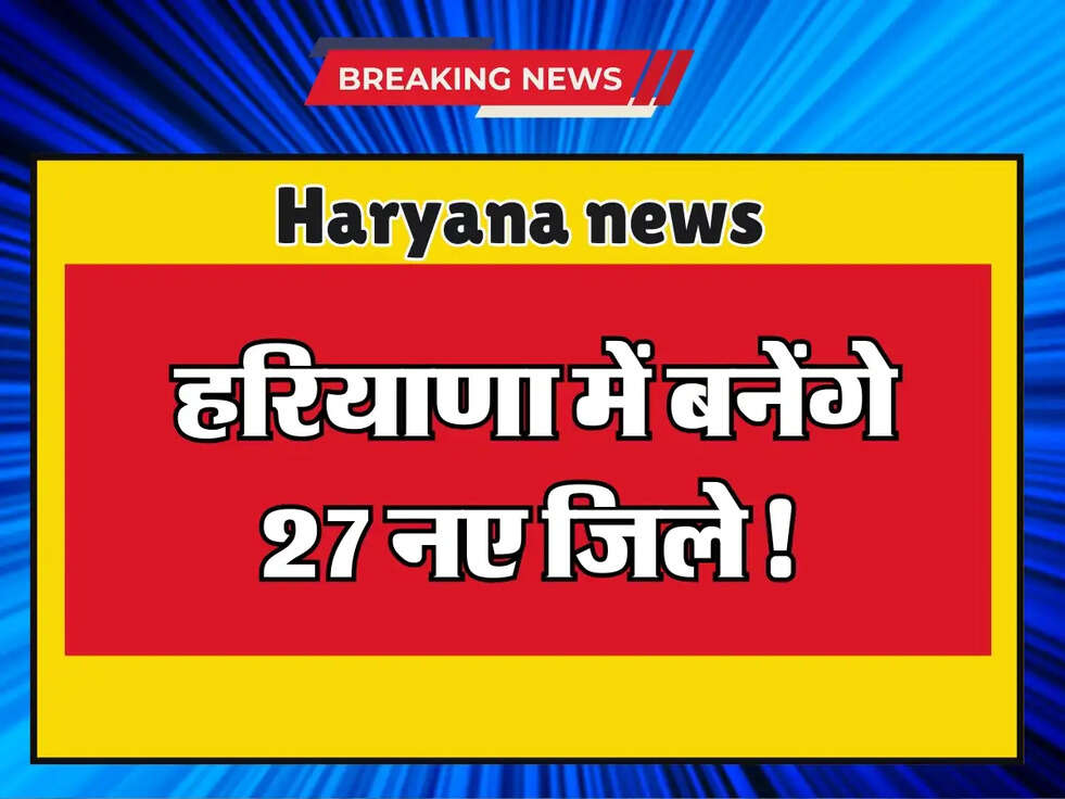 Haryana: हरियाणा में बनेंगे 27 नए जिले, देखें पूरी डिटेल!