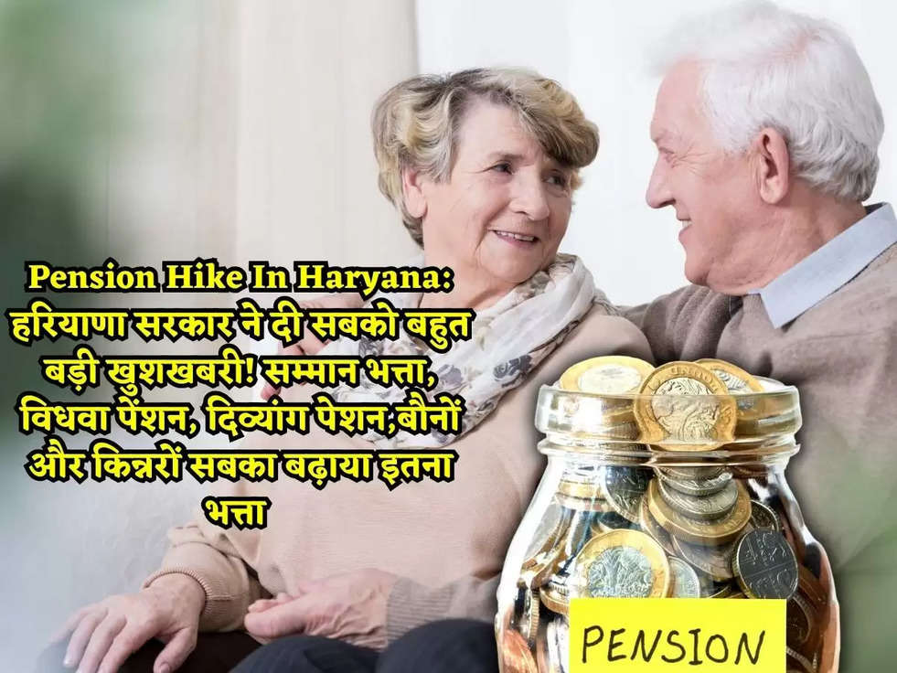 Pension Hike In Haryana: हरियाणा सरकार ने दी सबको बहुत बड़ी खुशखबरी! सम्मान भत्ता, विधवा पेंशन, दिव्यांग पेशन,बौनों और किन्नरों सबका बढ़ाया इतना भत्ता 