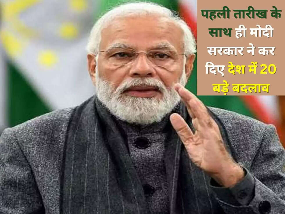 पहली तारीख के साथ ही मोदी सरकार ने कर दिए देश में 20 बड़े बदलाव