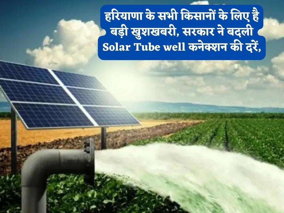 हरियाणा के सभी किसानों के लिए है बड़ी खुशखबरी, सरकार ने बदली Solar Tube well कनेक्शन की दरें,