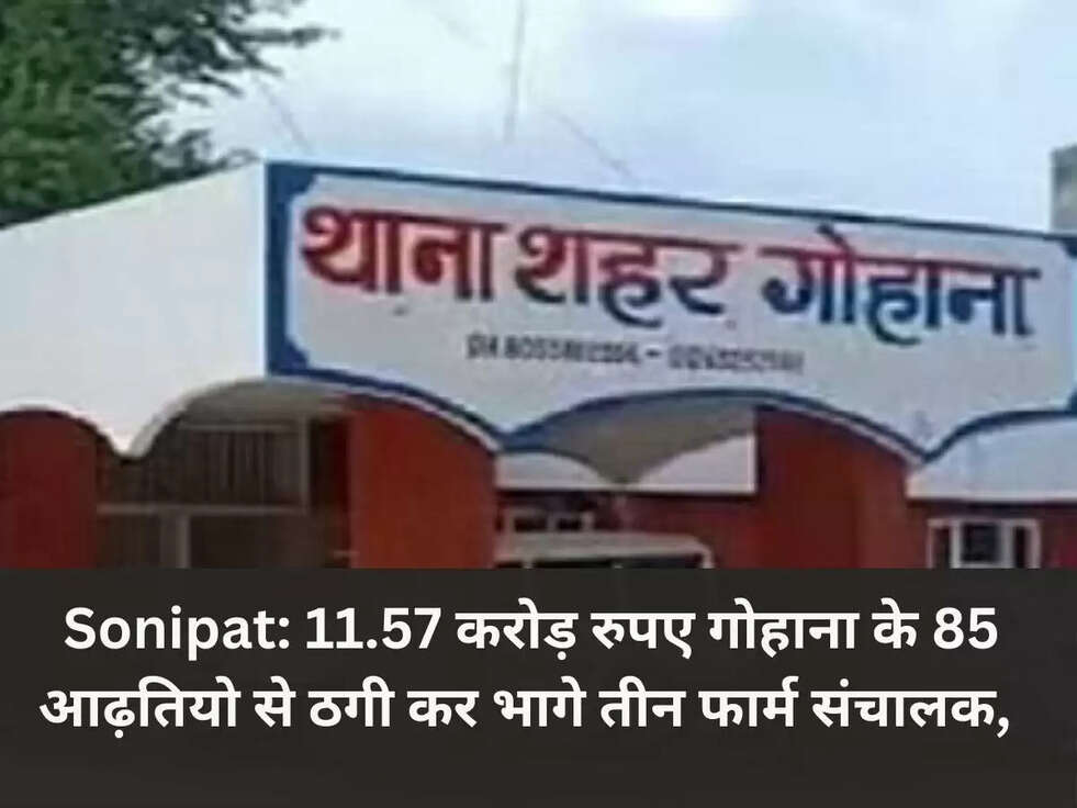 Sonipat: 11.57 करोड़ रुपए गोहाना के 85 आढ़तियो से ठगी कर भागे तीन फार्म संचालक,जाने सच  