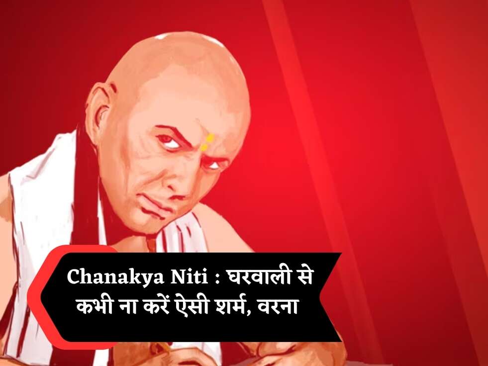 Chanakya Niti : घरवाली से कभी ना करें ऐसी शर्म, वरना 