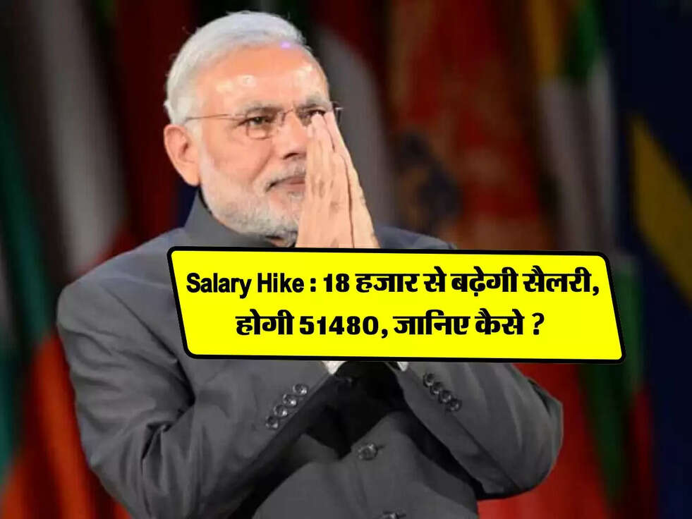 Salary Hike : 18 हजार से बढ़ेगी सैलरी, होगी 51480, जानिए कैसे ? 
