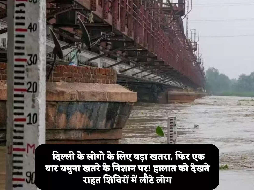  दिल्ली के लोगो के लिए बड़ा खतरा, फिर एक बार&nbsp;यमुना खतरे के निशान पर! हालात को देखते&nbsp;राहत शिविरों में लौटे लोग