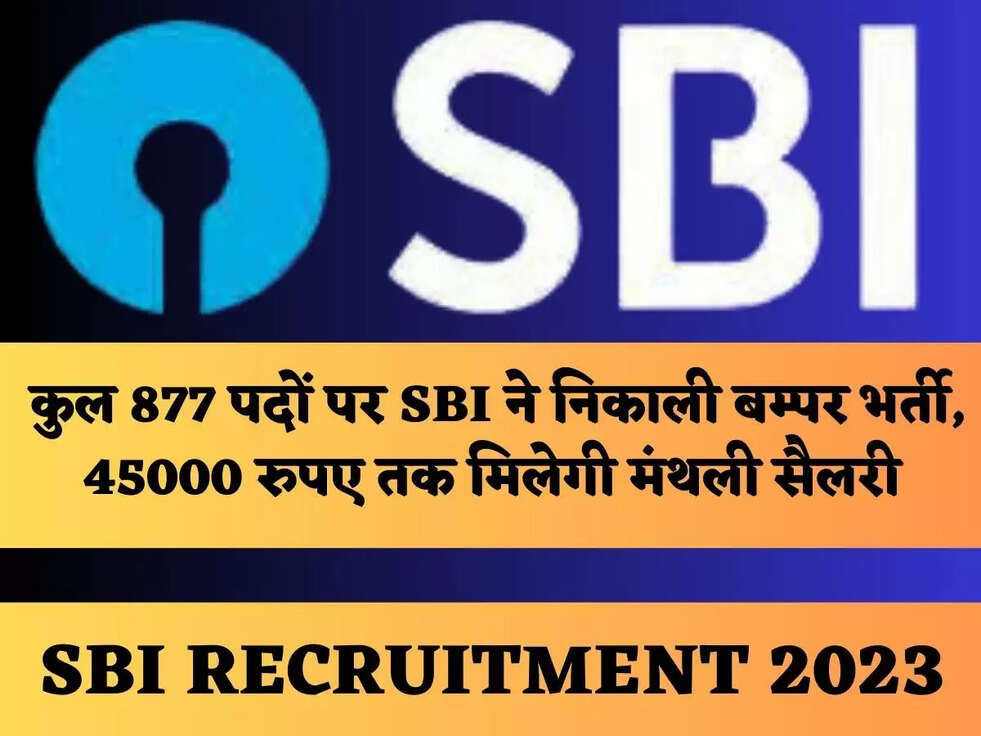 कुल 877 पदों पर&nbsp;SBI ने निकाली बम्पर भर्ती, 45000 रुपए तक मिलेगी मंथली सैलरी&nbsp;