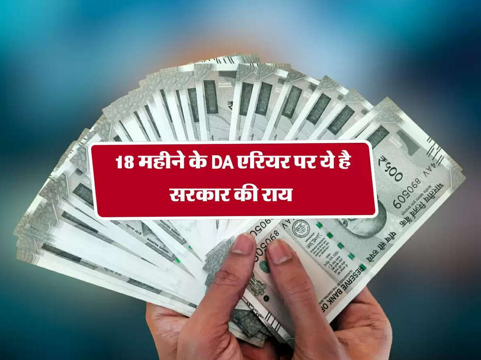DA New Update : 18 महीने के DA एरियर पर ये है सरकार की राय&nbsp;