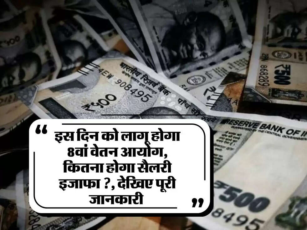 8th Pay Commission: इस दिन को लागू होगा 8वां वेतन आयोग, कितना होगा सैलरी इजाफा ?, देखिए पूरी जानकारी 