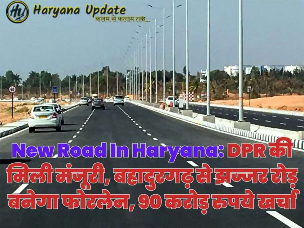 New Road In Haryana: DPR की मिली मंजूरी, बहादुरगढ़ से झज्जर रोड़ बनेगा फोरलेन, 90 करोड़ रुपये खर्चा