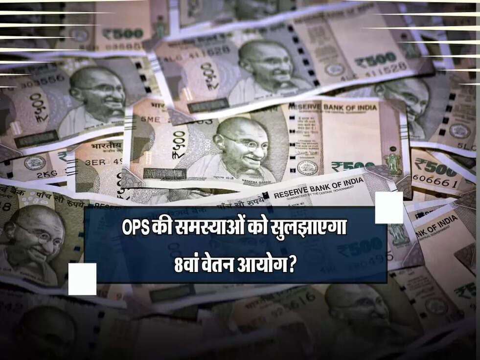 OPS की समस्याओं को सुलझाएगा 8वां वेतन आयोग? आसान शब्दों में समझिए