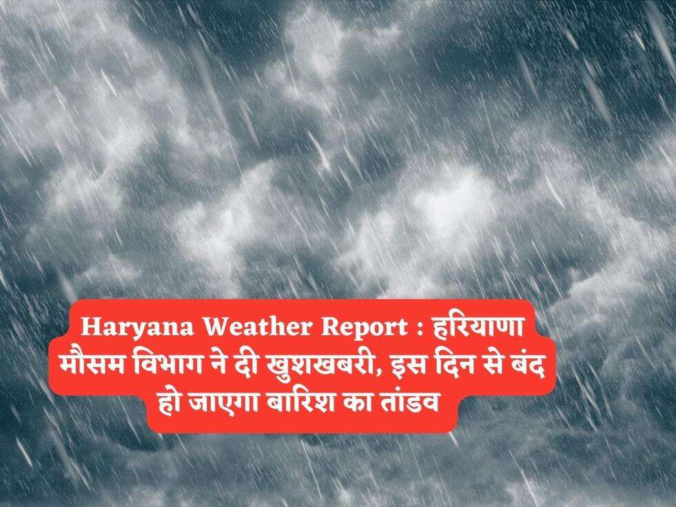 Haryana Weather Report :&nbsp; हरियाणा मौसम विभाग ने दी खुशखबरी, इस दिन से बंद हो जाएगा बारिश का तांडव&nbsp;