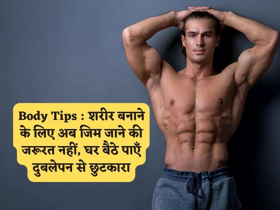 Body Tips : शरीर बनाने के लिए अब जिम जाने की जरूरत नहीं, घर बैठे पाएँ दुबलेपन से छुटकारा