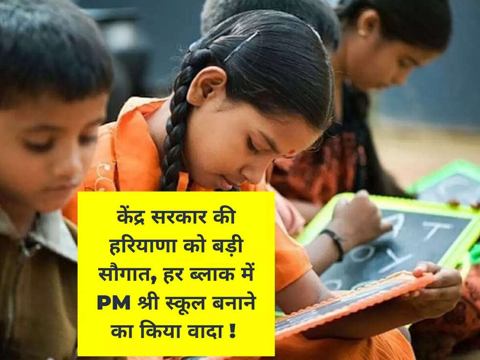 केंद्र सरकार की हरियाणा को बड़ी सौगात, हर ब्लाक में PM श्री स्कूल बनाने का किया वादा ! 
