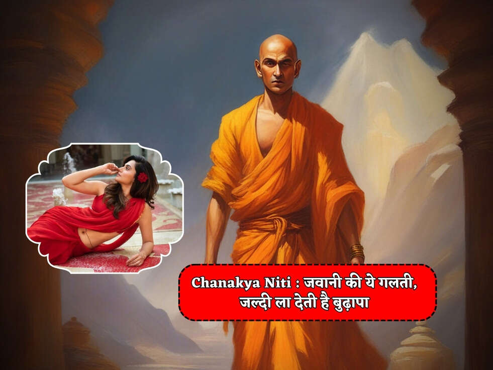 Chanakya Niti : जवानी की ये गलती, जल्दी ला देती है बुढ़ापा&nbsp;