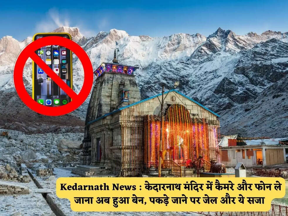 Kedarnath News : केदारनाथ मंदिर में कैमरे और फोन ले जाना अब हुआ बेन, पकड़े जाने पर जेल और&nbsp;ये सजा&nbsp;