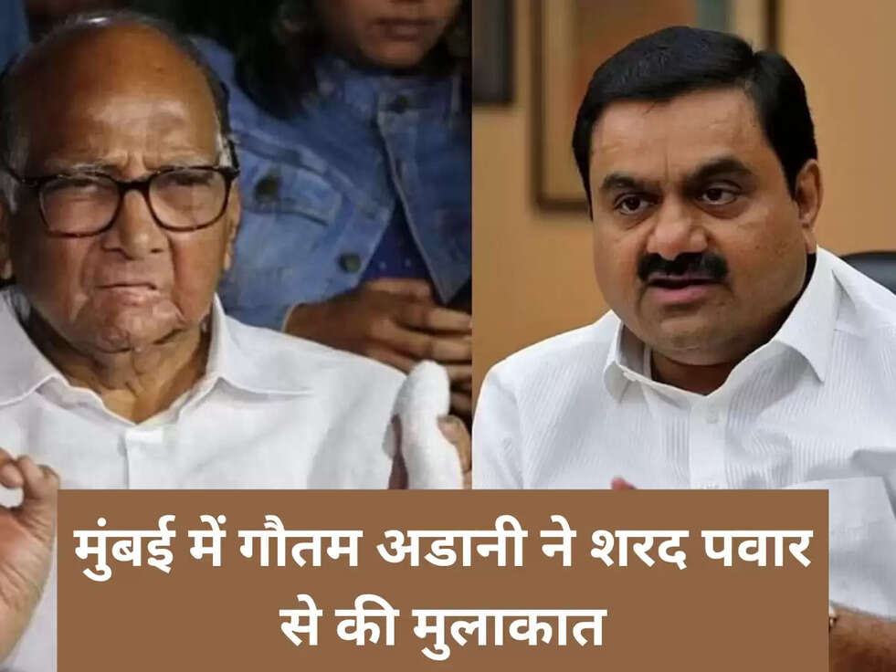 मुंबई में गौतम अडानी ने शरद पवार से की मुलाकात