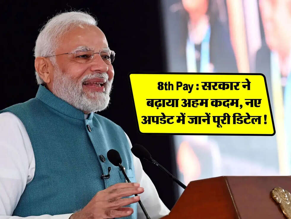 8th Pay Commission: सरकार ने बढ़ाया अहम कदम, नए अपडेट में जानें पूरी डिटेल!