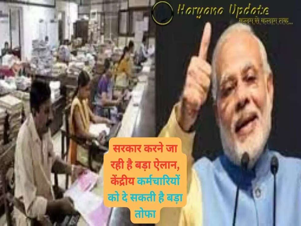 सरकार करने जा रही है बड़ा ऐलान, केंद्रीय कर्मचारियों को दे सकती है बड़ा तोफा, जानें डिटेल