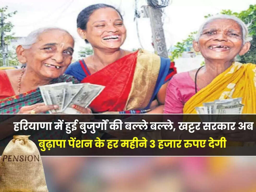 हरियाणा में हुई बुजुर्गों की बल्ले बल्ले, खट्टर सरकार अब बुढ़ापा पेंशन के हर महीने 3 हजार रुपए देगी, इसके लिए सरकार को देने होंगे ये डॉकयुमेंट 