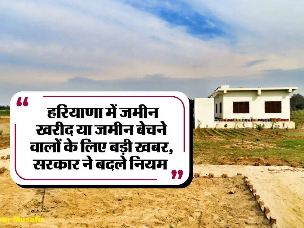 Land Registration: हरियाणा में जमीन खरीद या जमीन बेचने वालों के लिए बड़ी खबर, सरकार ने बदले नियम&nbsp;