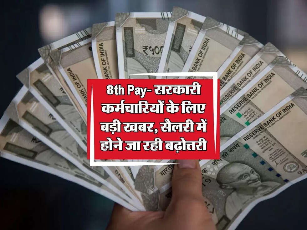 8th Pay Commission Update: सरकारी कर्मचारियों के लिए बड़ी खबर, सैलरी में होने जा रही बढ़ोत्तरी