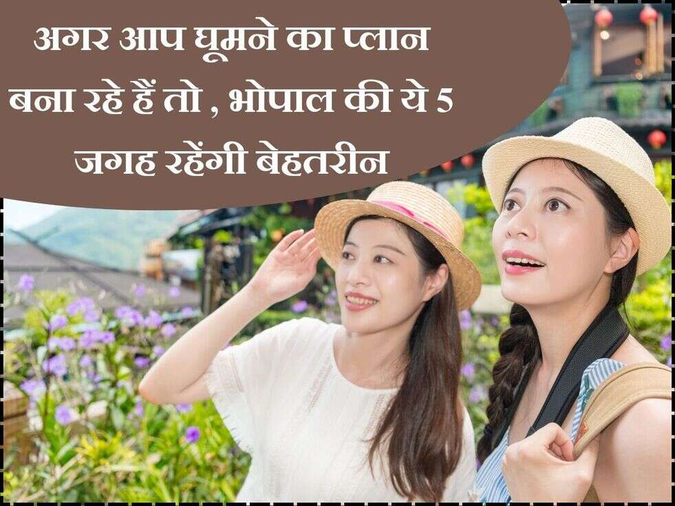 अगर आप घूमने का प्लान बना रहे हैं तो , भोपाल की ये 5 जगह रहेंगी बेहतरीन