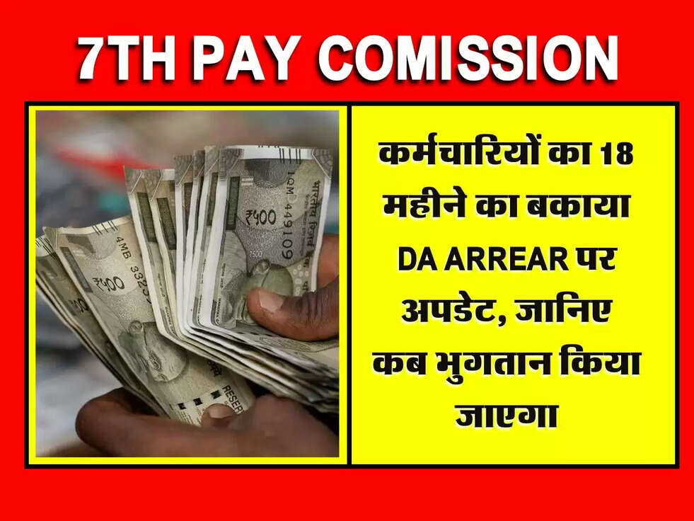 7th Pay Comission: कर्मचारियों का 18 महीने का बकाया DA Arrear पर अपडेट, जानिए कब भुगतान किया जाएगा