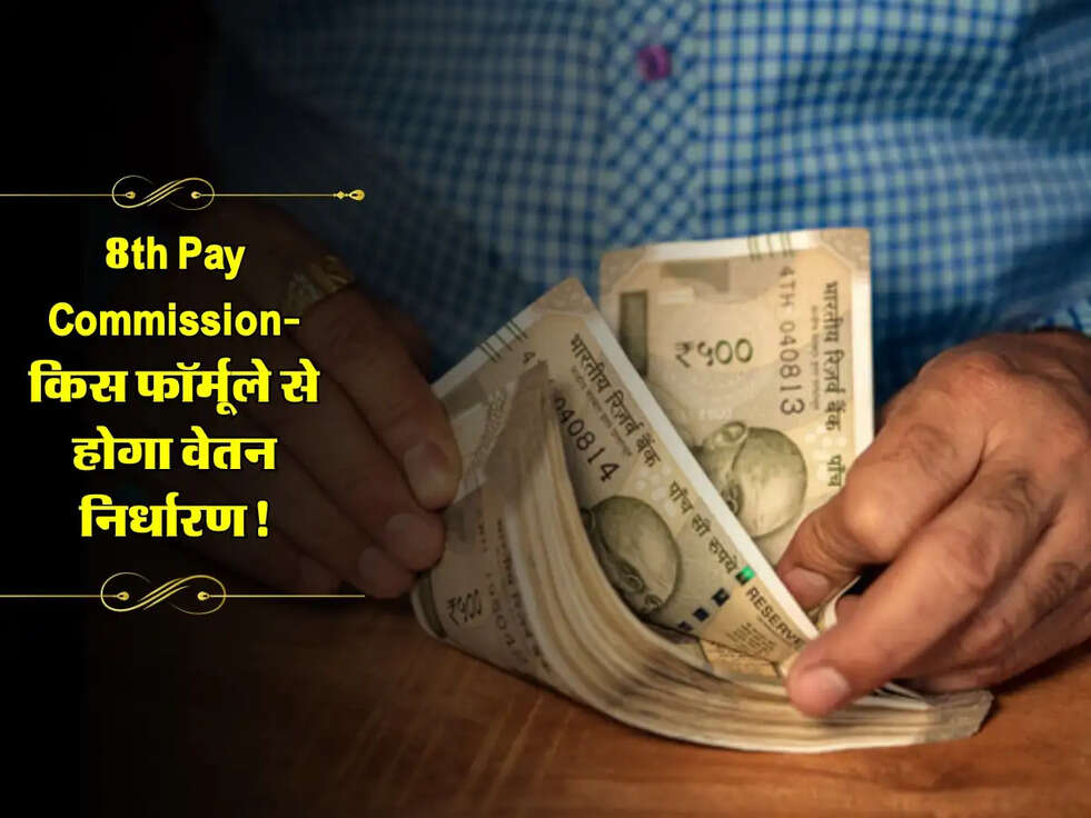 8th Pay Commission: जानें किस फॉर्मूले से होगा वेतन निर्धारण, और कितनी होगी बढ़ोतरी!