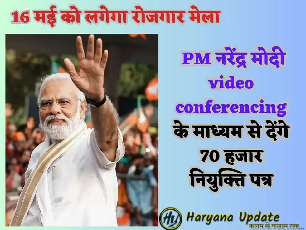 16 मई को लगेगा रोजगार मेला, PM नरेंद्र मोदी video conferencing के माध्यम से देंगे 70 हजार नियुक्ति पत्र