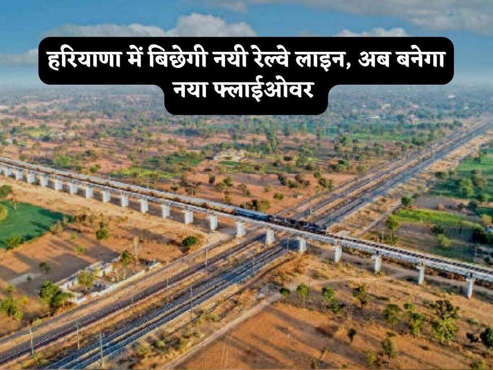 Haryana News : हरियाणा में बिछेगी नयी रेल्वे लाइन, अब बनेगा नया फ्लाईओवर 