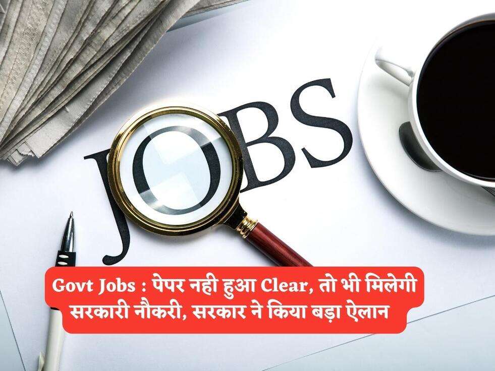 Govt Jobs : पेपर नही हुआ&nbsp;Clear, तो भी मिलेगी सरकारी&nbsp;नौकरी, सरकार ने किया बड़ा ऐलान&nbsp;&nbsp;