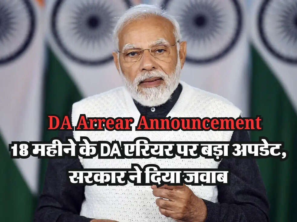 DA Arrear Announcement: 18 महीने के DA एरियर पर बड़ा अपडेट, सरकार ने दिया जवाब