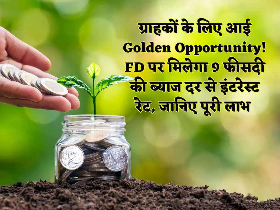 ग्राहकों के लिए आई  Golden Opportunity! FD पर मिलेगा 9 फीसदी की ब्याज दर से इंटरेस्ट रेट, जानिए पूरी लाभ 