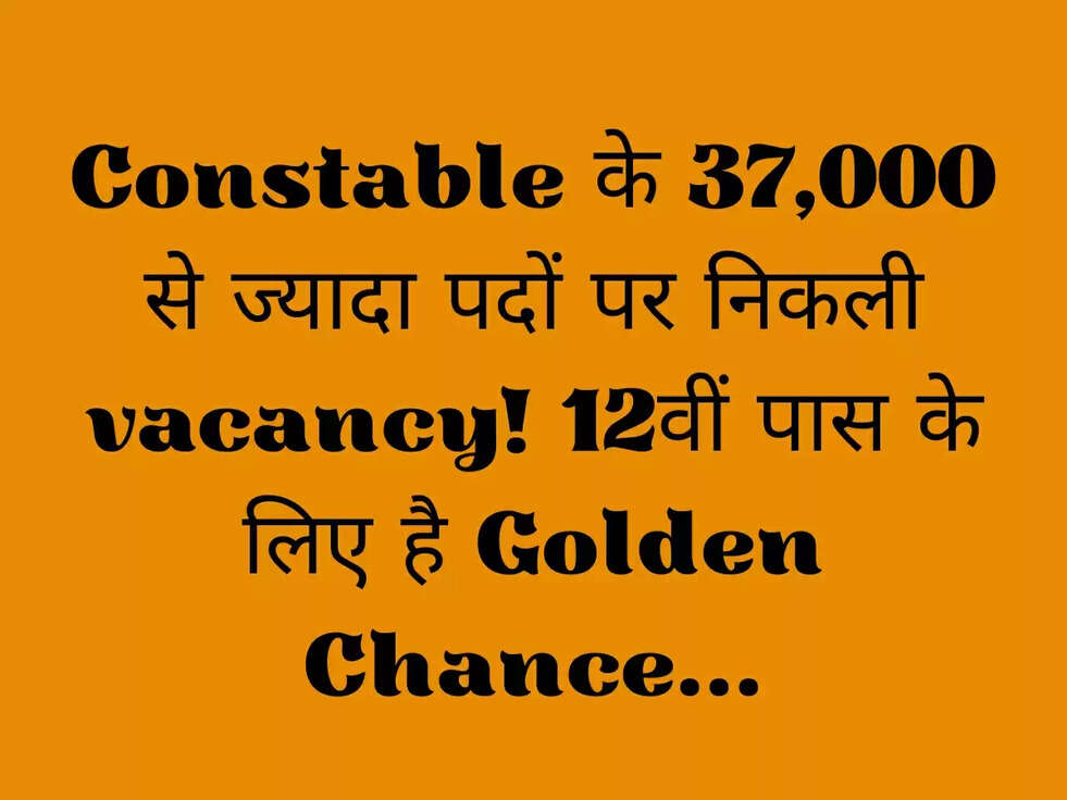 Constable के 37,000 से ज्यादा पदों पर निकली vacancy! 12वीं पास के लिए है Golden Chance...