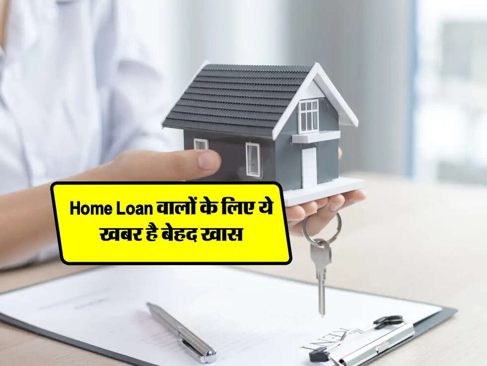Home Loan वालों के लिए ये खबर है बेहद खास, फटाफट जान लों&nbsp;