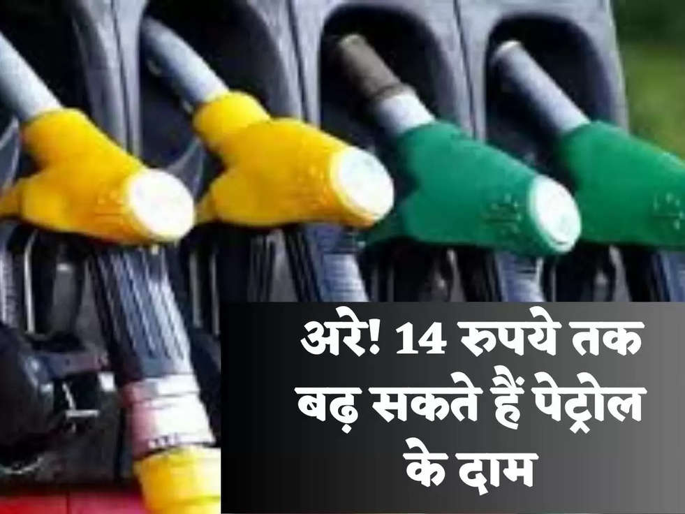 अरे! 14 रुपये तक बढ़ सकते हैं पेट्रोल के दाम