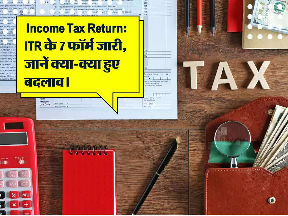  Income Tax Return: ITR के 7 फॉर्म जारी, जानें क्या-क्या हुए बदलाव।