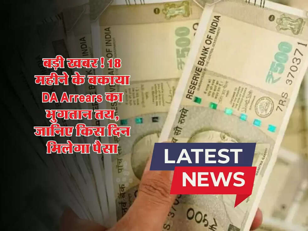 बड़ी खबर! 18 महीने के बकाया DA Arrears का भुगतान तय, जानिए किस दिन मिलेगा पैसा