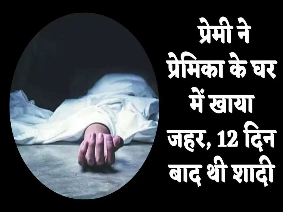 Haryana: प्रेमी ने प्रेमिका के घर में खाया जहर, 12 दिन बाद थी शादी