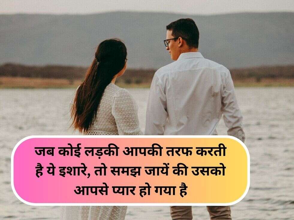 जब कोई लड़की आपकी तरफ करती है ये इशारे, तो समझ जायें की उसको आपसे प्यार हो गया है