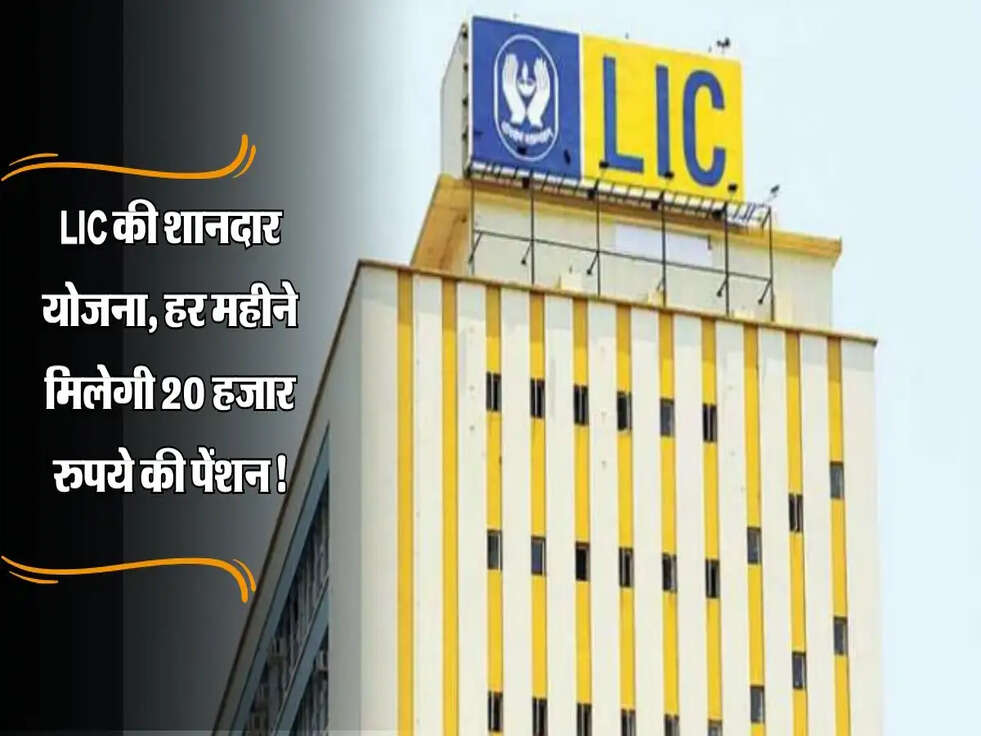 LIC : LIC की शानदार योजना, हर महीने मिलेगी 20 हजार रुपये की पेंशन, जानिए पूरी जानकारी!