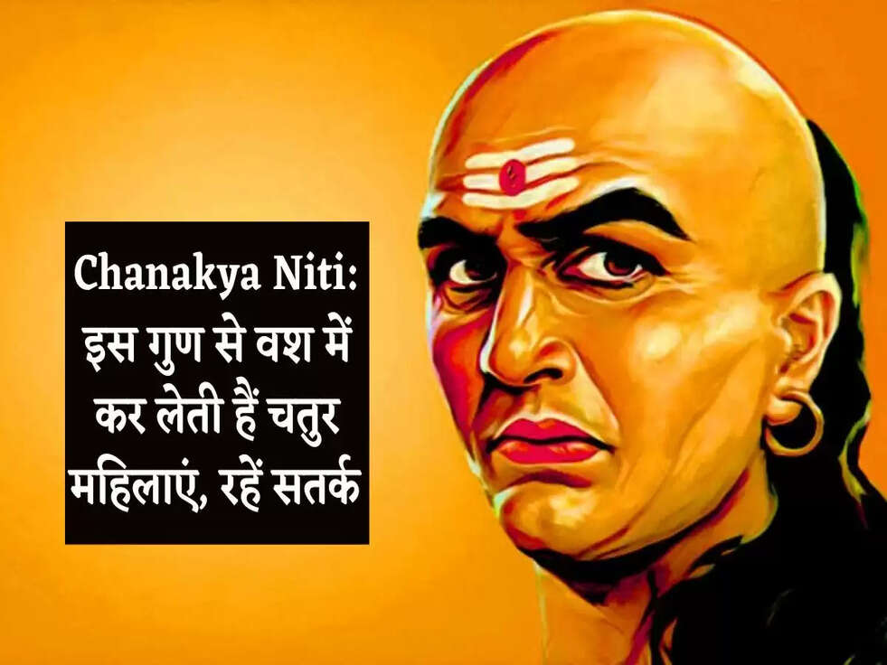 Chanakya Niti: इस गुण से वश में कर लेती हैं चतुर महिलाएं, रहें सतर्क 