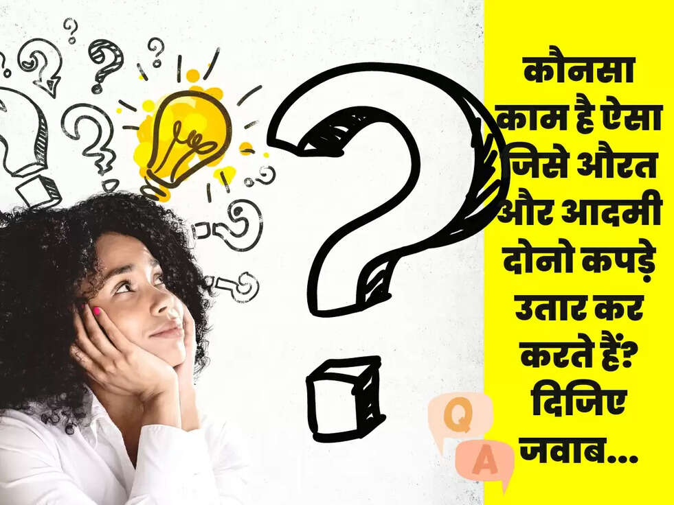 कौनसा काम है ऐसा जिसे औरत और आदमी दोनो कपड़े उतार कर करते हैं? दिजिए जवाब...