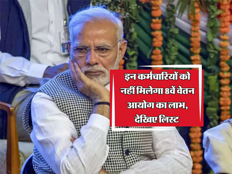 इन कर्मचारियों को नहीं मिलेगा 8वें वेतन आयोग का लाभ, देखिए लिस्ट 