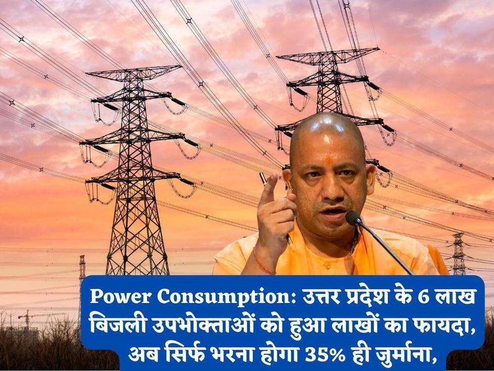 Power Consumption: उत्तर प्रदेश के 6 लाख बिजली उपभोक्ताओं को हुआ लाखों का फायदा, अब सिर्फ भरना होगा 35% ही जुर्माना,