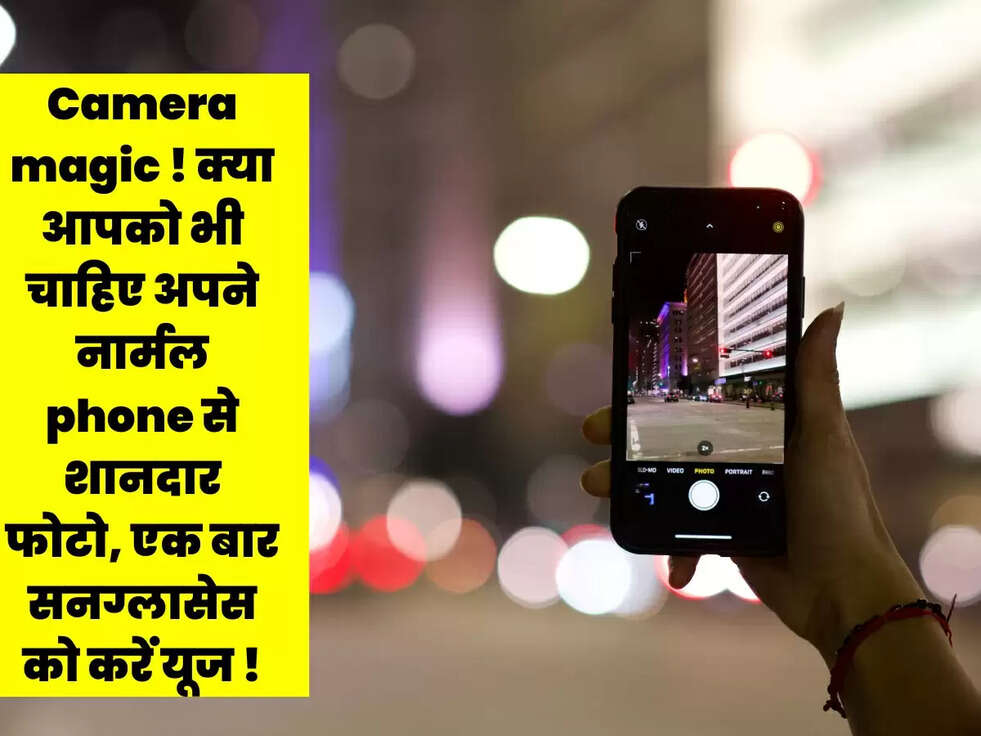 Camera magic ! क्या आपको भी चाहिए अपने नार्मल phone से शानदार फोटो, एक बार सनग्लासेस को करें यूज !