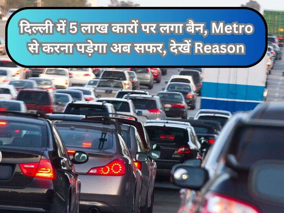 दिल्ली में 5 लाख कारों पर लगा बैन, Metro से करना पड़ेगा अब सफर, देखें Reason