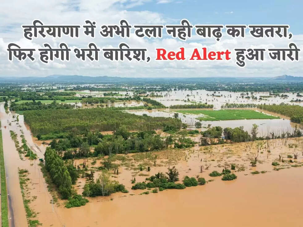 हरियाणा में अभी टला नही बाढ़ का खतरा, फिर होगी भरी बारिश, Red Alert हुआ जारी