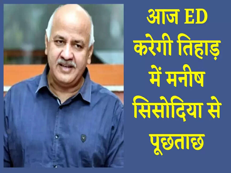 Delhi Liquor Case: आज ED करेगी तिहाड़ में मनीष सिसोदिया से पूछताछ
